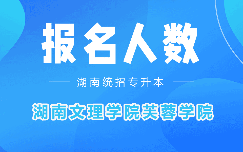 湖南文理学院芙蓉学院专升本考试报名人数2022年